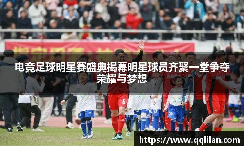 电竞足球明星赛盛典揭幕明星球员齐聚一堂争夺荣耀与梦想