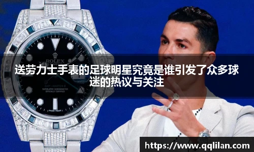 送劳力士手表的足球明星究竟是谁引发了众多球迷的热议与关注